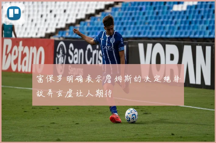 富保罗明确表示詹姆斯的决定绝非故弄玄虚让人期待